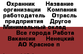 Охранник 4 › Название организации ­ Компания-работодатель › Отрасль предприятия ­ Другое › Минимальный оклад ­ 30 000 - Все города Работа » Вакансии   . Ненецкий АО,Красное п.